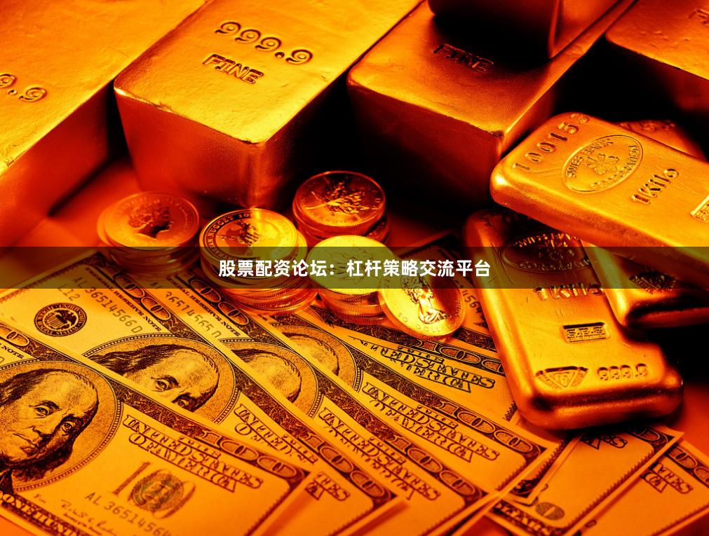 股票配资论坛：杠杆策略交流平台