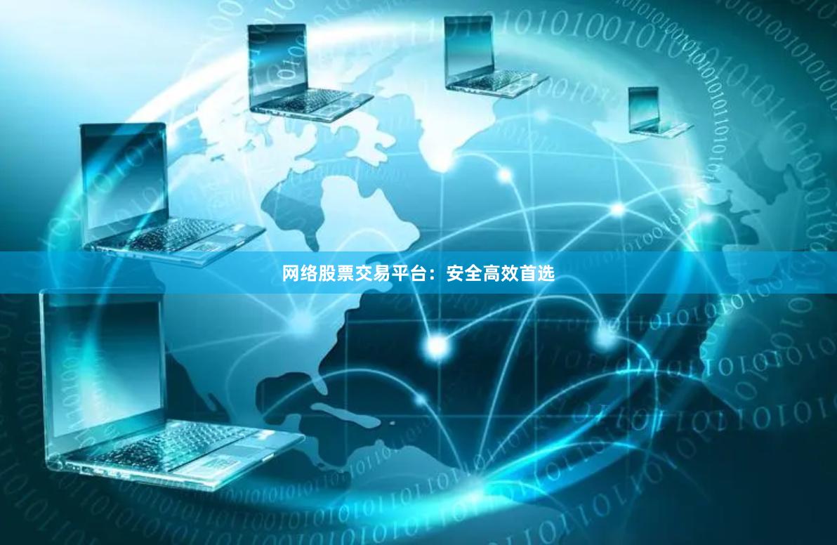 网络股票交易平台：安全高效首选