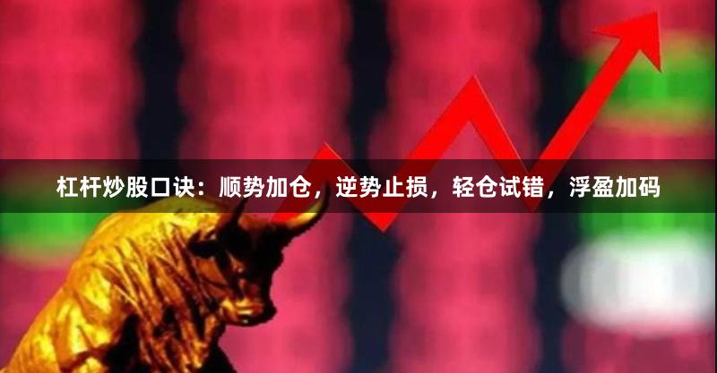 杠杆炒股口诀：顺势加仓，逆势止损，轻仓试错，浮盈加码