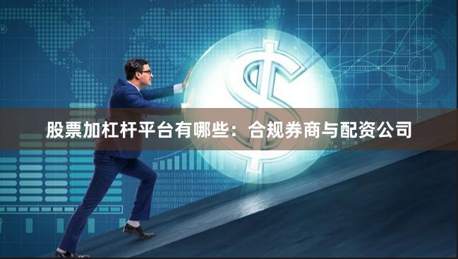 股票加杠杆平台有哪些：合规券商与配资公司