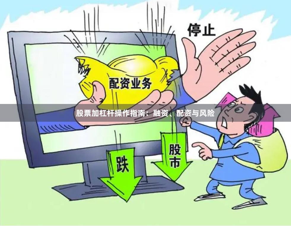 股票加杠杆操作指南：融资、配资与风险