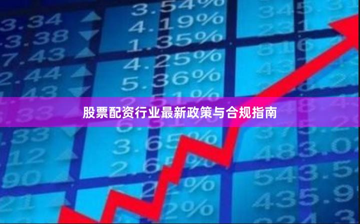 股票配资行业最新政策与合规指南