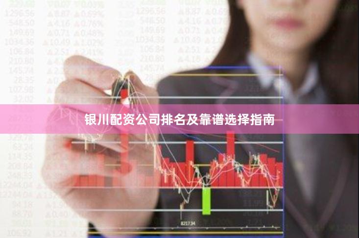银川配资公司排名及靠谱选择指南