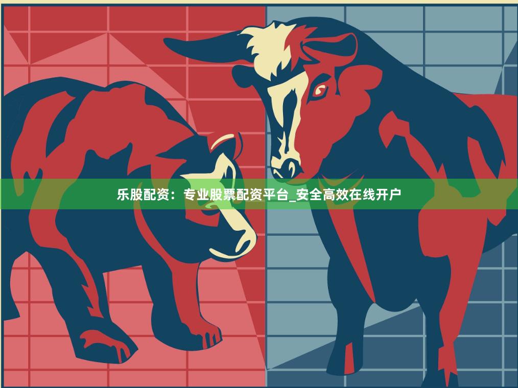 乐股配资：专业股票配资平台_安全高效在线开户