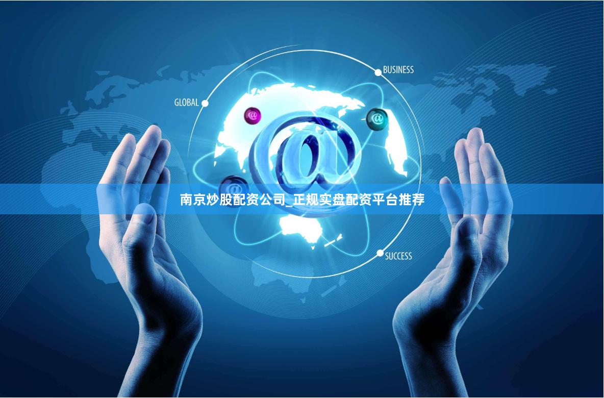 南京炒股配资公司_正规实盘配资平台推荐