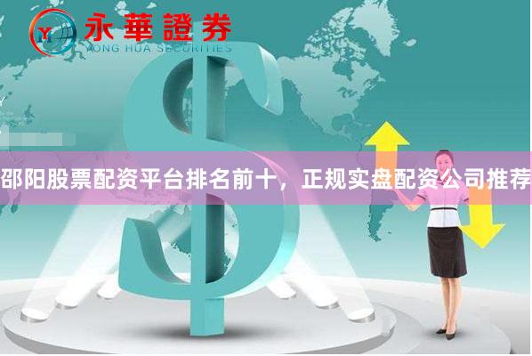 邵阳股票配资平台排名前十，正规实盘配资公司推荐