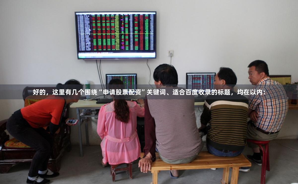 好的，这里有几个围绕“申请股票配资”关键词、适合百度收录的标题，均在以内：