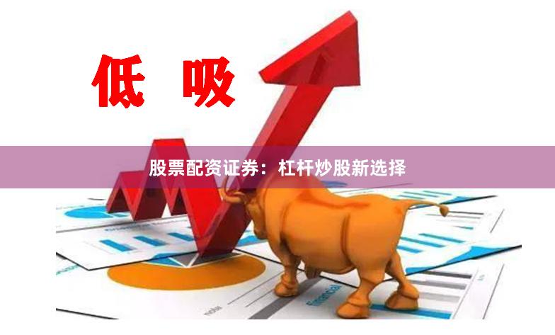 股票配资证券：杠杆炒股新选择