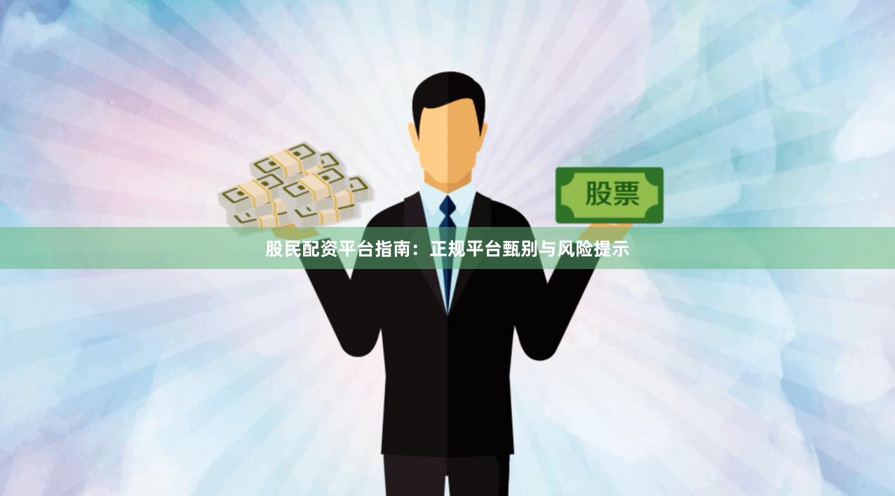 股民配资平台指南：正规平台甄别与风险提示