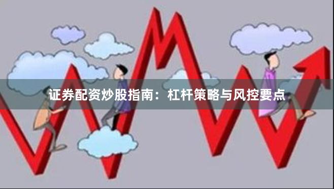 证券配资炒股指南:杠杆策略与风控要点